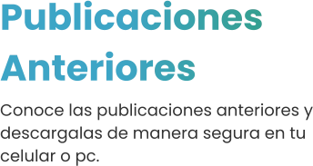 Publicaciones Anteriores Conoce las publicaciones anteriores y descargalas de manera segura en tu celular o pc.